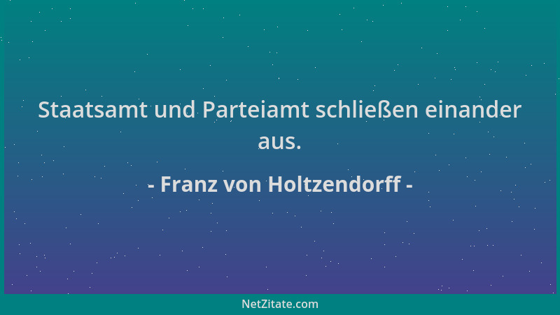 Franz von Holtzendorff - Staatsamt und Parteiamt schließen einander aus....