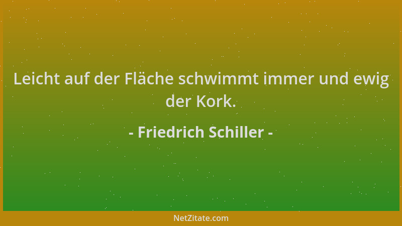 Friedrich Schiller - Leicht auf der Fläche schwimmt immer und ewig der Kork....