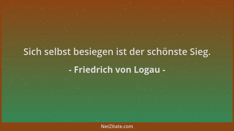 Friedrich von Logau - Sich selbst besiegen ist der schönste Sieg....
