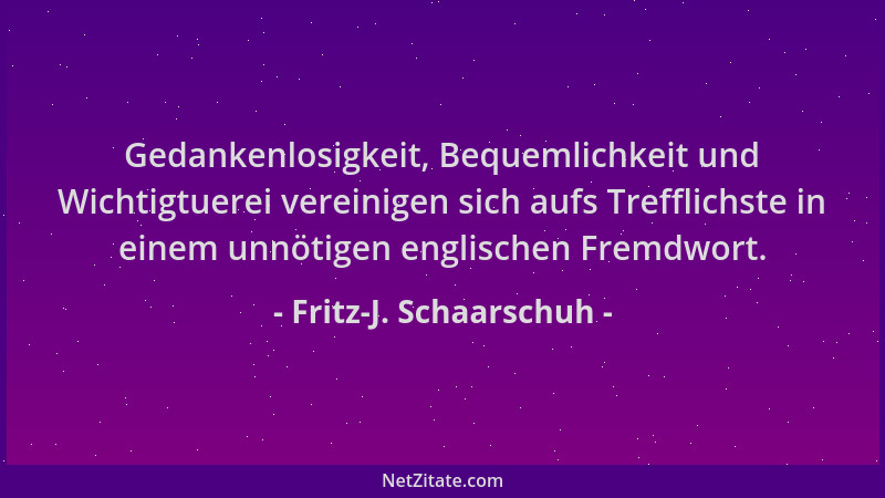 Fritz-J. Schaarschuh - Gedankenlosigkeit, Bequemlichkeit und Wichtigtuerei vereinigen sich aufs Trefflichste in einem unnöt...