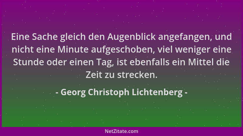 Georg Christoph Lichtenberg - Eine Sache gleich den Augenblick angefangen, und nicht eine Minute aufgeschoben, viel weniger...
