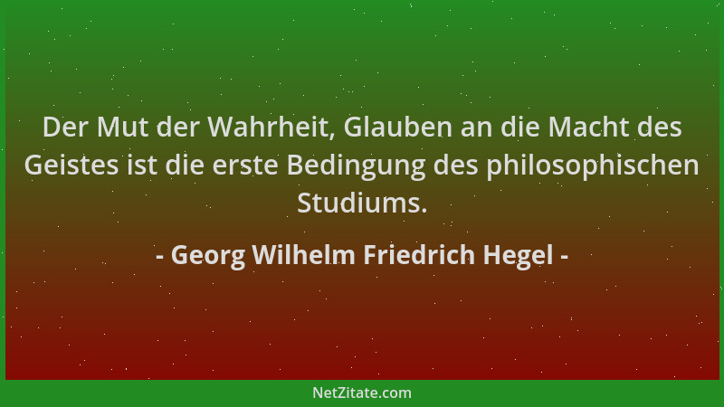 Georg Wilhelm Friedrich Hegel - Der Mut der Wahrheit, Glauben an die Macht des Geistes ist die erste Bedingung des philosop...