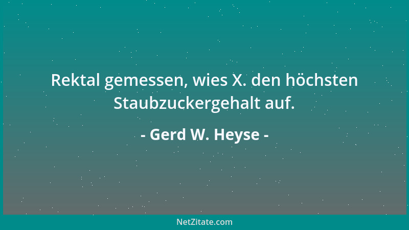 Gerd W. Heyse - Rektal gemessen, wies X. den höchsten Staubzuckergehalt auf....