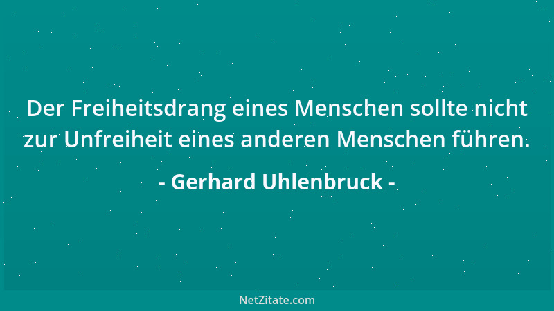 Gerhard Uhlenbruck - Der Freiheitsdrang eines Menschen sollte nicht zur Unfreiheit eines anderen Menschen führen....