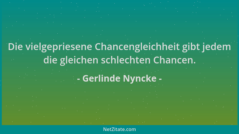 Gerlinde Nyncke - Die vielgepriesene Chancengleichheit gibt jedem die gleichen schlechten Chancen....