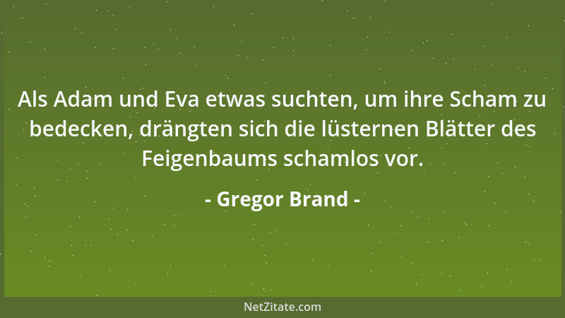 Gregor Brand - Als Adam und Eva etwas suchten, um ihre Scham zu bedecken, drängten sich die lüsternen Blätter des Feigenbau...