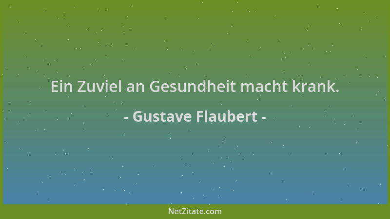 Gustave Flaubert - Ein Zuviel an Gesundheit macht krank....