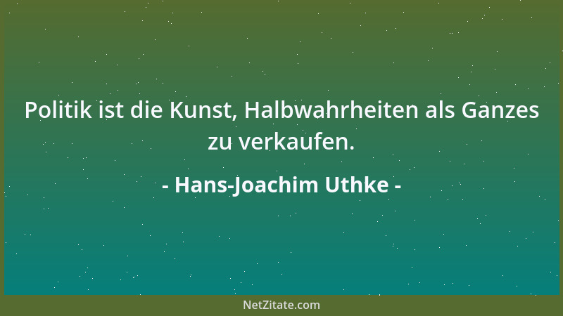 Hans-Joachim Uthke - Politik ist die Kunst, Halbwahrheiten als Ganzes zu verkaufen....