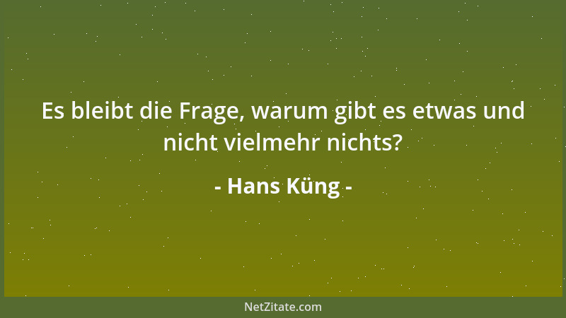Hans Küng - Es bleibt die Frage, warum gibt es etwas und nicht vielmehr nichts?...