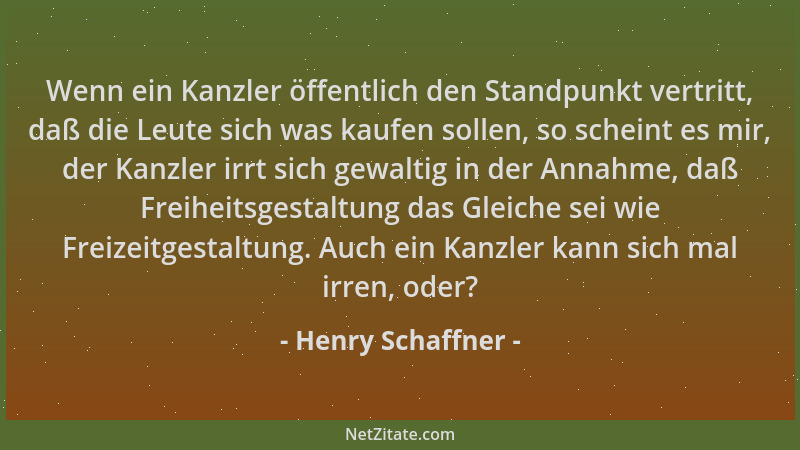 Henry Schaffner - Wenn ein Kanzler öffentlich den Standpunkt vertritt, daß die Leute sich was kaufen sollen, so scheint es...
