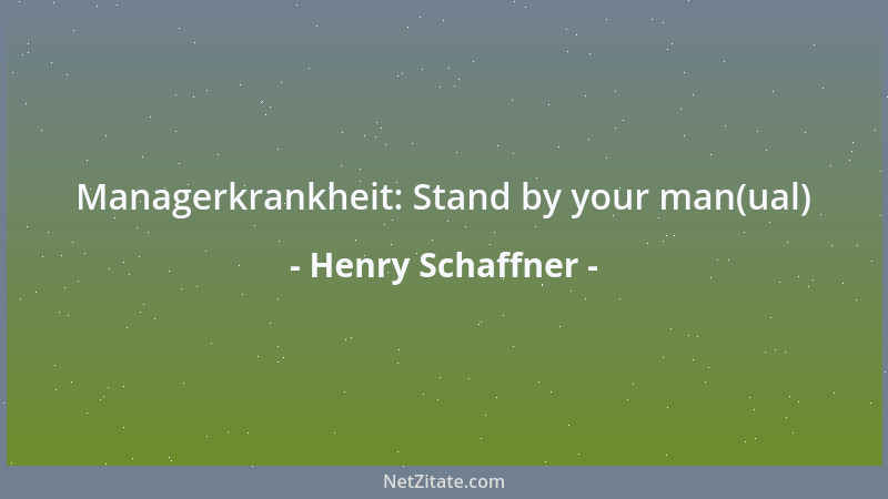 Henry Schaffner - Managerkrankheit: Stand by your man(ual)...