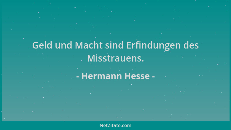 Hermann Hesse - Geld und Macht sind Erfindungen des Misstrauens....