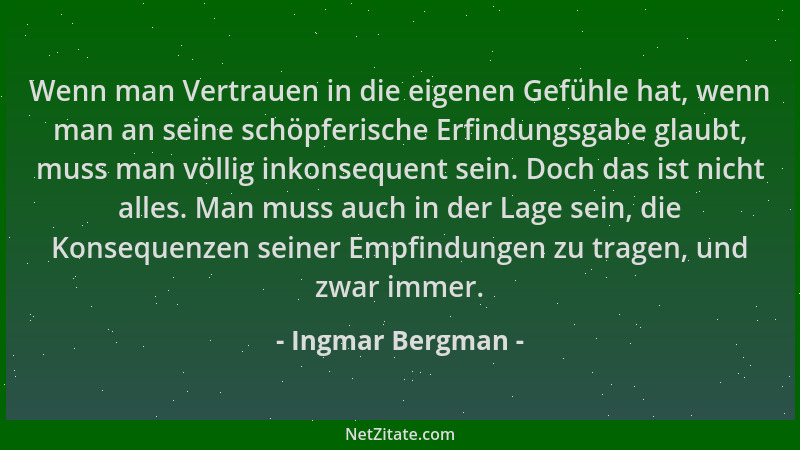 Ingmar Bergman - Wenn man Vertrauen in die eigenen Gefühle hat, wenn man an seine schöpferische Erfindungsgabe glaubt, muss...