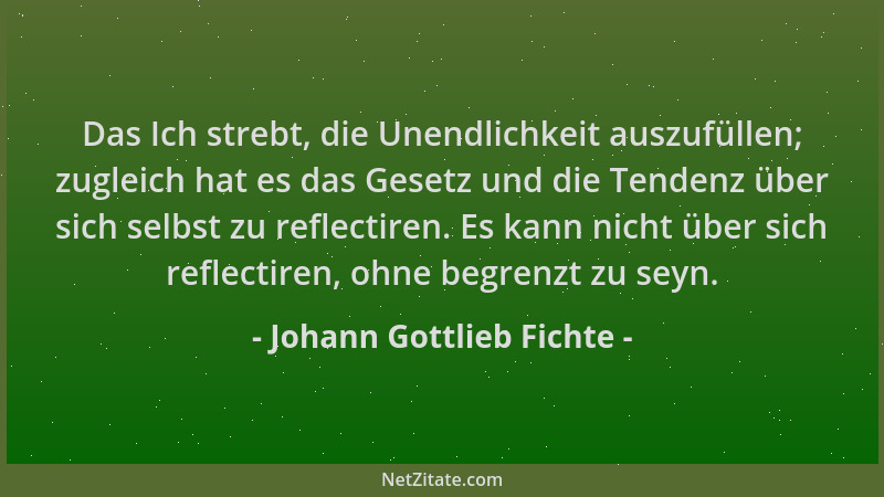 Johann Gottlieb Fichte - Das Ich strebt, die Unendlichkeit auszufüllen; zugleich hat es das Gesetz und die Tendenz über sic...