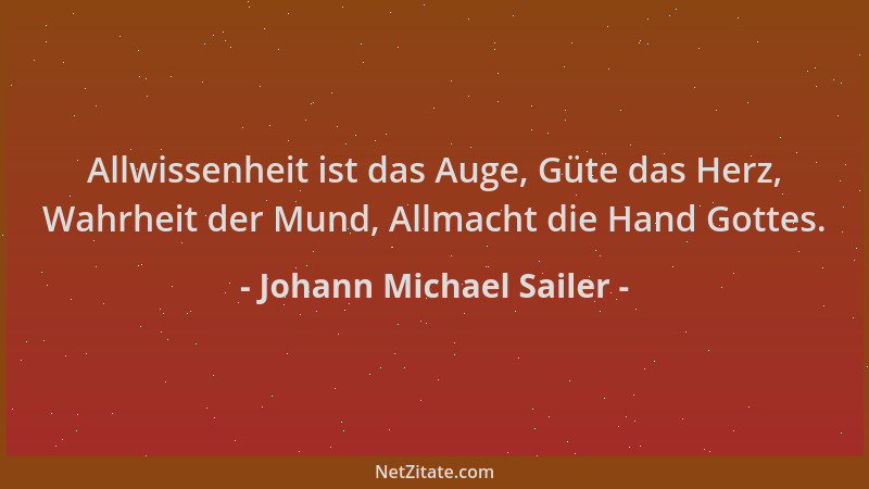 Johann Michael Sailer - Allwissenheit ist das Auge, Güte das Herz, Wahrheit der Mund, Allmacht die Hand Gottes....
