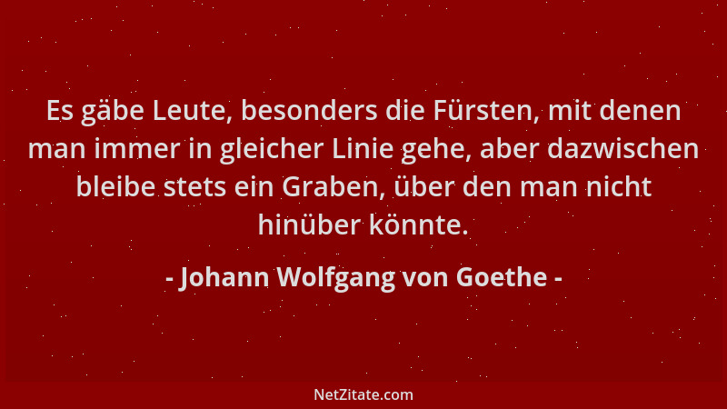 Johann Wolfgang von Goethe - Es gäbe Leute, besonders die Fürsten, mit denen man immer in gleicher Linie gehe, aber dazwisc...