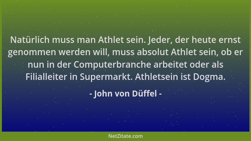 John von Düffel - Natürlich muss man Athlet sein. Jeder, der heute ernst genommen werden will, muss absolut Athlet sein, ob...