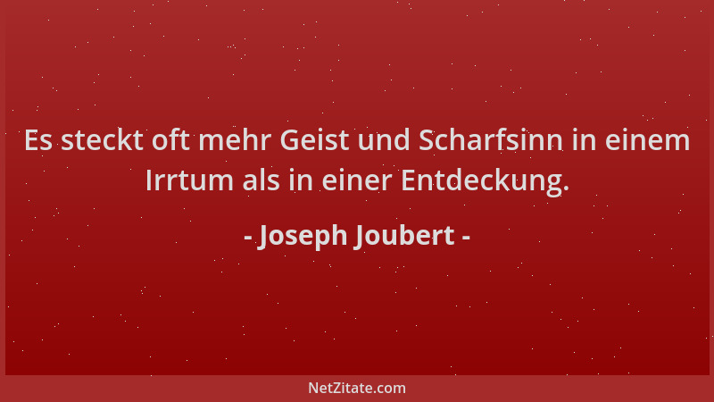 Joseph Joubert - Es steckt oft mehr Geist und Scharfsinn in einem Irrtum als in einer Entdeckung....