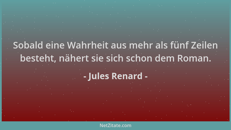 Jules Renard - Sobald eine Wahrheit aus mehr als fünf Zeilen besteht, nähert sie sich schon dem Roman....