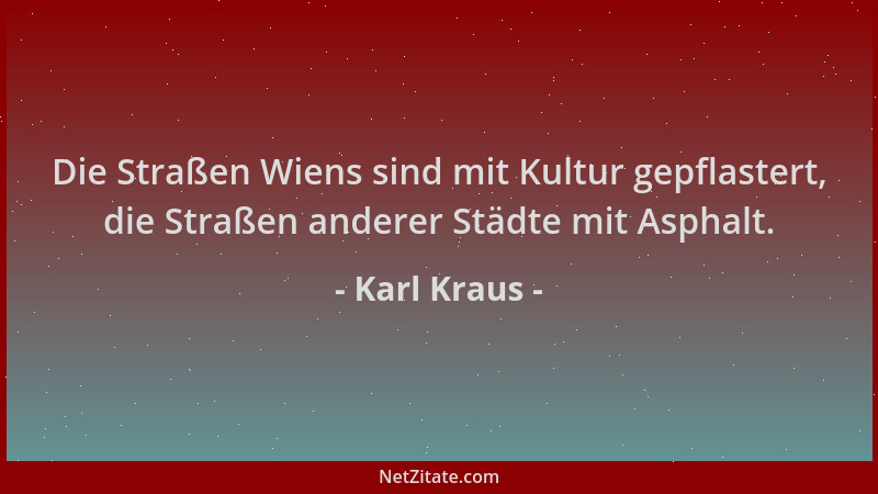 Karl Kraus - Die Straßen Wiens sind mit Kultur gepflastert, die Straßen anderer Städte mit Asphalt....