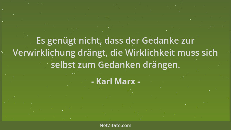 Karl Marx - Es genügt nicht, dass der Gedanke zur Verwirklichung drängt, die Wirklichkeit muss sich selbst zum Gedanken drä...