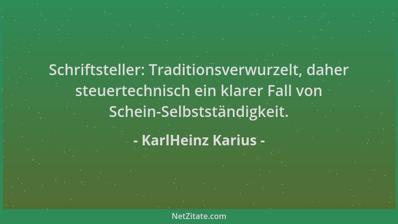 KarlHeinz Karius - Schriftsteller: Traditionsverwurzelt, daher steuertechnisch ein klarer Fall von Schein-Selbstständigkeit...