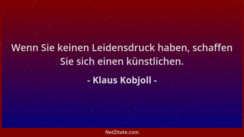 Klaus Kobjoll - Wenn Sie keinen Leidensdruck haben, schaffen Sie sich einen künstlichen....