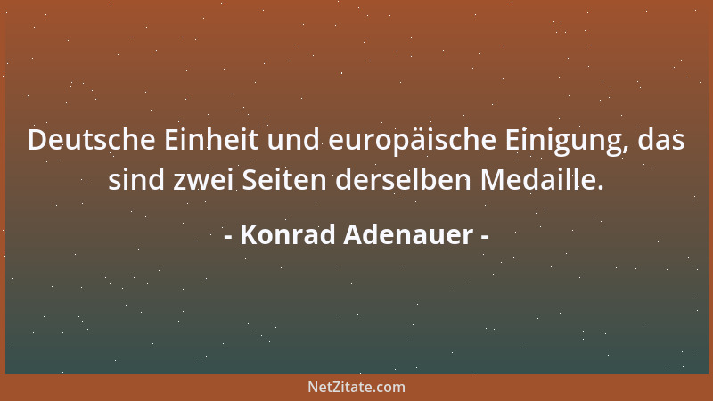 Konrad Adenauer - Deutsche Einheit und europäische Einigung, das sind zwei Seiten derselben Medaille....