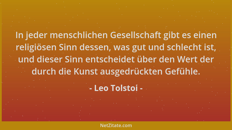 Leo Tolstoi - In jeder menschlichen Gesellschaft gibt es einen religiösen Sinn dessen, was gut und schlecht ist, und dieser...