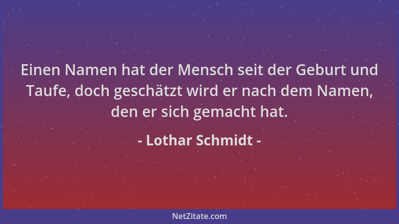 Lothar Schmidt - Einen Namen hat der Mensch seit der Geburt und Taufe, doch geschätzt wird er nach dem Namen, den er sich g...