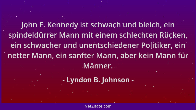 Lyndon B. Johnson - John F. Kennedy ist schwach und bleich, ein spindeldürrer Mann mit einem schlechten Rücken, ein schwach...