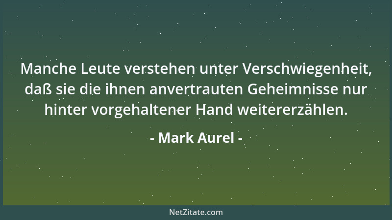 Mark Aurel - Manche Leute verstehen unter Verschwiegenheit, daß sie die ihnen anvertrauten Geheimnisse nur hinter vorgehalt...