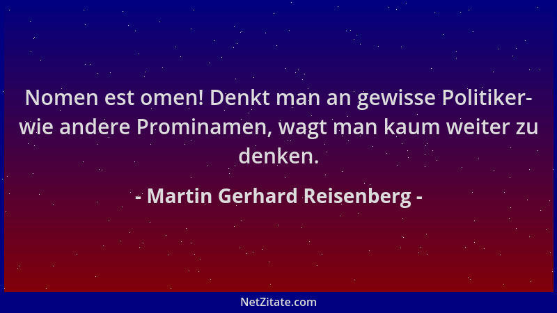 Martin Gerhard Reisenberg - Nomen est omen! Denkt man an gewisse Politiker- wie andere Prominamen, wagt man kaum weiter zu...