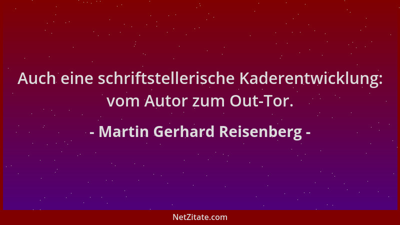 Martin Gerhard Reisenberg - Auch eine schriftstellerische Kaderentwicklung: vom Autor zum Out-Tor....