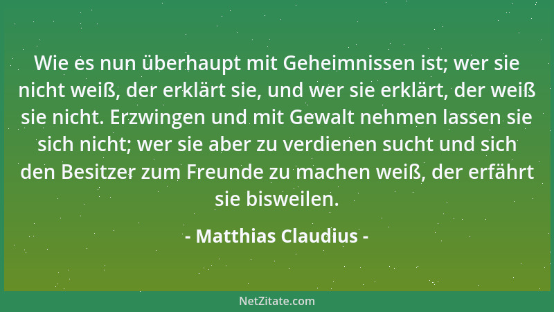 Matthias Claudius - Wie es nun überhaupt mit Geheimnissen ist; wer sie nicht weiß, der erklärt sie, und wer sie erklärt, de...