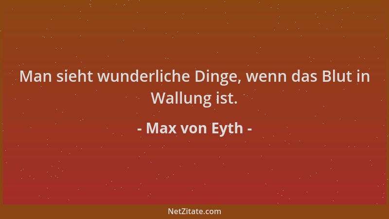 Max von Eyth - Man sieht wunderliche Dinge, wenn das Blut in Wallung ist....