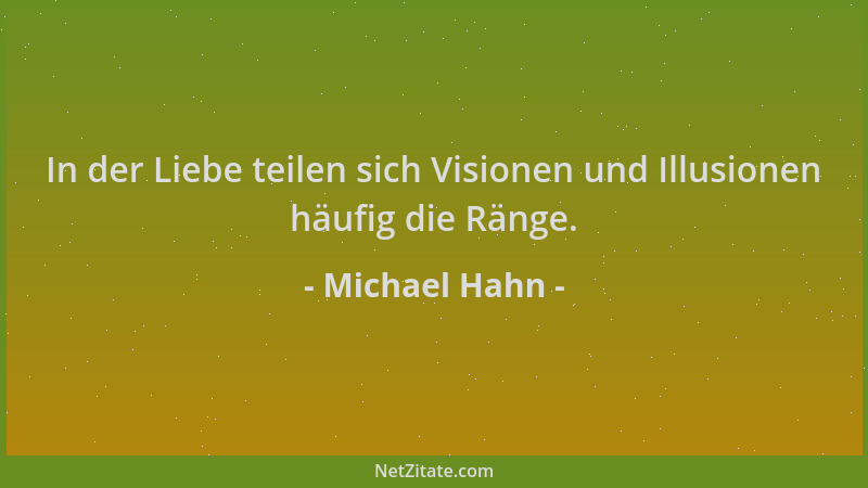 Michael Hahn - In der Liebe teilen sich Visionen und Illusionen häufig die Ränge....