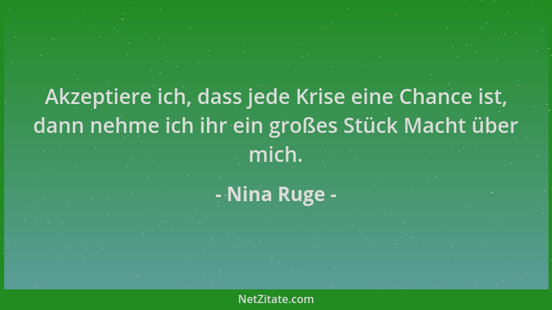 Nina Ruge - Akzeptiere ich, dass jede Krise eine Chance ist, dann nehme ich ihr ein großes Stück Macht über mich....