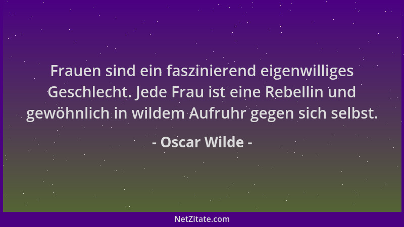 Oscar Wilde - Frauen sind ein faszinierend eigenwilliges Geschlecht. Jede Frau ist eine Rebellin und gewöhnlich in wildem A...
