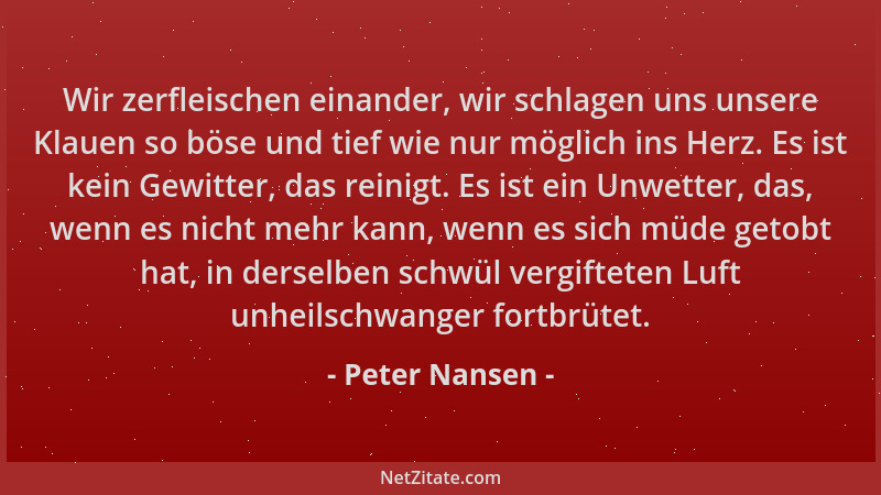 Peter Nansen - Wir zerfleischen einander, wir schlagen uns unsere Klauen so böse und tief wie nur möglich ins Herz. Es ist...