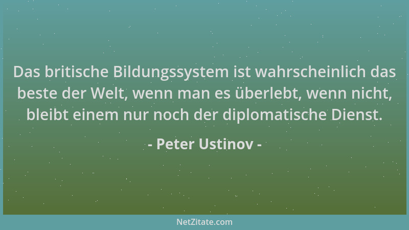 Peter Ustinov - Das britische Bildungssystem ist wahrscheinlich das beste der Welt, wenn man es überlebt, wenn nicht, bleib...