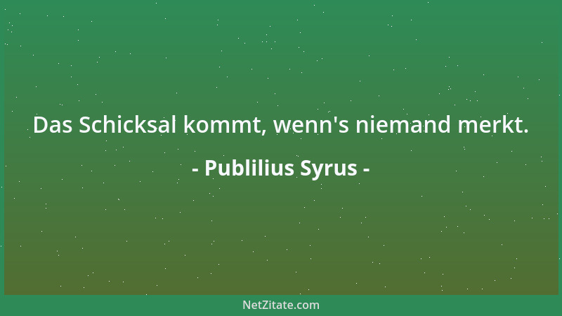 Publilius Syrus - Das Schicksal kommt, wenn 's niemand merkt....