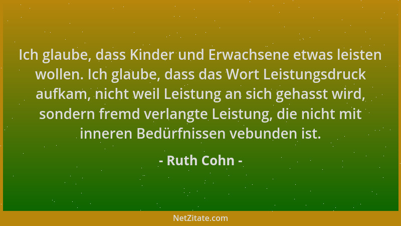 Ruth Cohn - Ich glaube, dass Kinder und Erwachsene etwas leisten wollen. Ich glaube, dass das Wort Leistungsdruck aufkam, n...