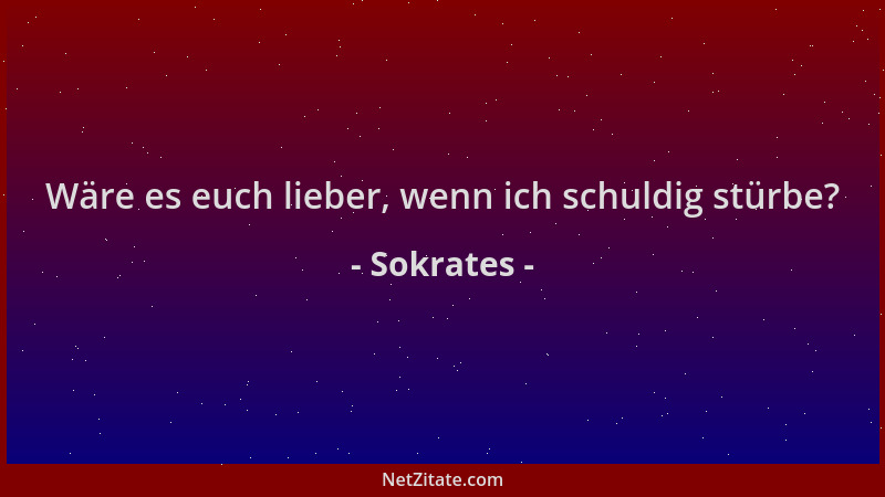 Sokrates - Wäre es euch lieber, wenn ich schuldig stürbe?...