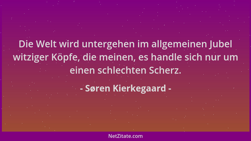 Søren Kierkegaard - Die Welt wird untergehen im allgemeinen Jubel witziger Köpfe, die meinen, es handle sich nur um einen s...