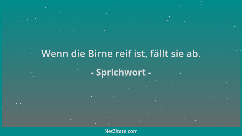 Sprichwort - Wenn die Birne reif ist, fällt sie ab....