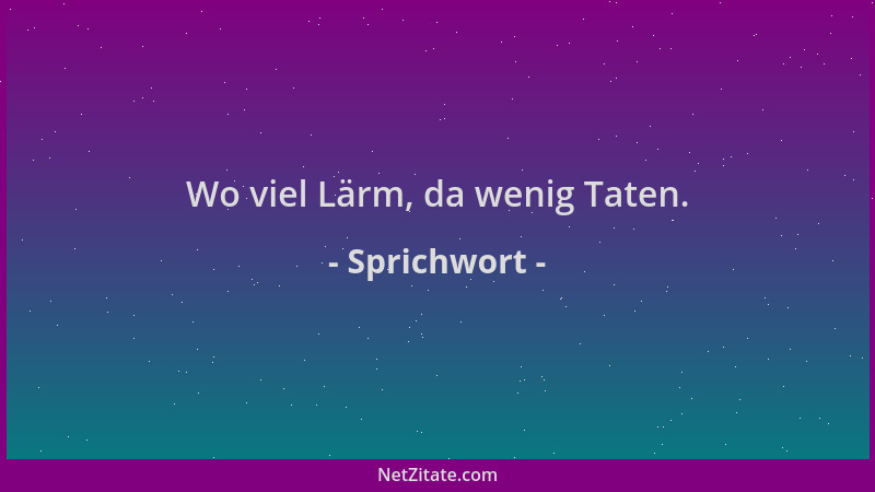 Sprichwort - Wo viel Lärm, da wenig Taten....