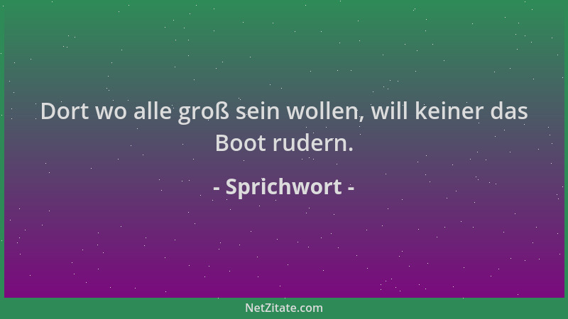 Sprichwort - Dort wo alle groß sein wollen, will keiner das Boot rudern....