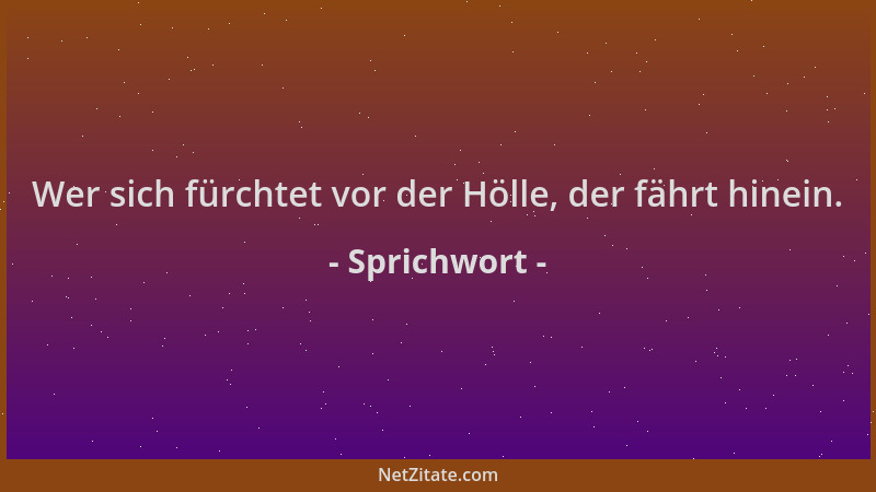 Sprichwort - Wer sich fürchtet vor der Hölle, der fährt hinein....