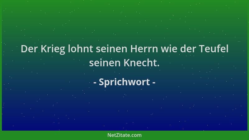 Sprichwort - Der Krieg lohnt seinen Herrn wie der Teufel seinen Knecht....